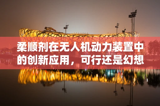 柔顺剂在无人机动力装置中的创新应用，可行还是幻想？