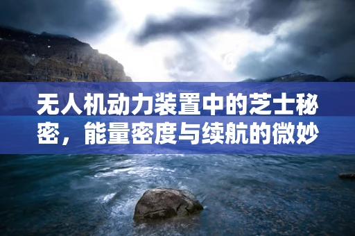 无人机动力装置中的芝士秘密，能量密度与续航的微妙平衡