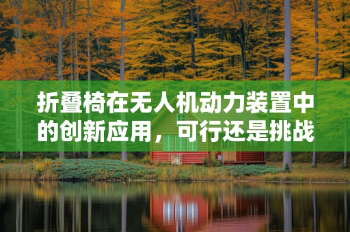 折叠椅在无人机动力装置中的创新应用，可行还是挑战？