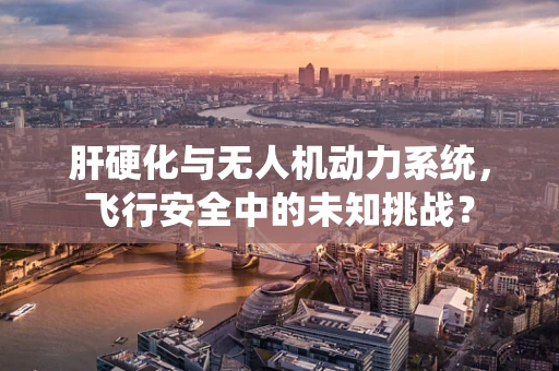 肝硬化与无人机动力系统，飞行安全中的未知挑战？