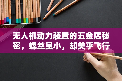 无人机动力装置的五金店秘密，螺丝虽小，却关乎飞行安全？