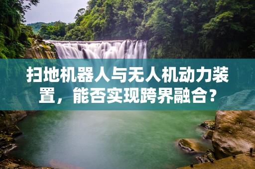 扫地机器人与无人机动力装置，能否实现跨界融合？