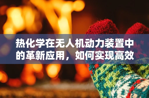 热化学在无人机动力装置中的革新应用，如何实现高效能低耗能？