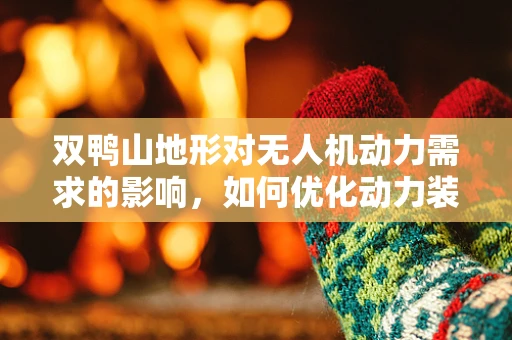 双鸭山地形对无人机动力需求的影响，如何优化动力装置以应对复杂地形？