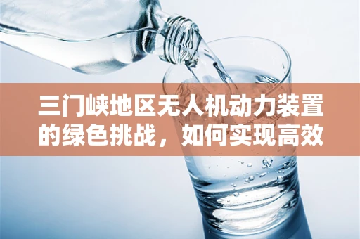 三门峡地区无人机动力装置的绿色挑战，如何实现高效与环保的平衡？