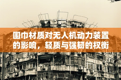 围巾材质对无人机动力装置的影响，轻质与强韧的权衡