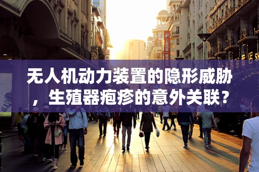 无人机动力装置的隐形威胁，生殖器疱疹的意外关联？