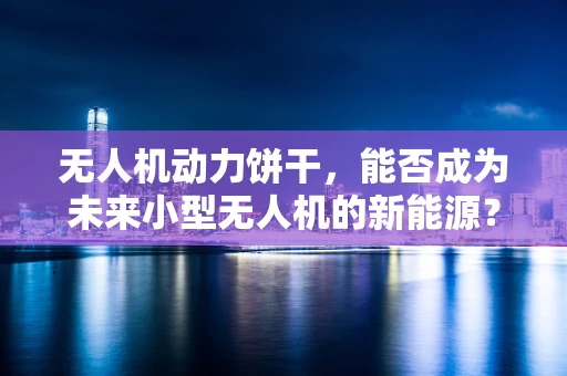 无人机动力饼干，能否成为未来小型无人机的新能源？