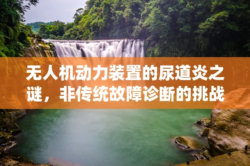 无人机动力装置的尿道炎之谜，非传统故障诊断的挑战
