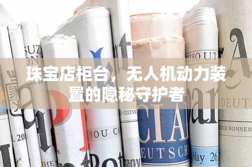 珠宝店柜台，无人机动力装置的隐秘守护者