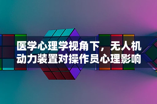 医学心理学视角下，无人机动力装置对操作员心理影响的研究