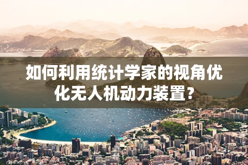 如何利用统计学家的视角优化无人机动力装置？