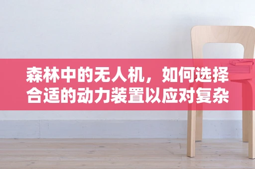 森林中的无人机，如何选择合适的动力装置以应对复杂地形？