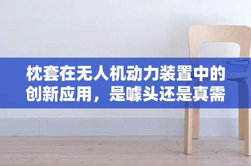 枕套在无人机动力装置中的创新应用，是噱头还是真需求？
