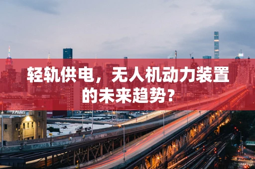 轻轨供电，无人机动力装置的未来趋势？