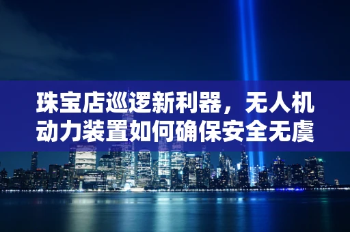 珠宝店巡逻新利器，无人机动力装置如何确保安全无虞？