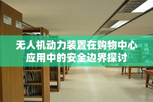 无人机动力装置在购物中心应用中的安全边界探讨