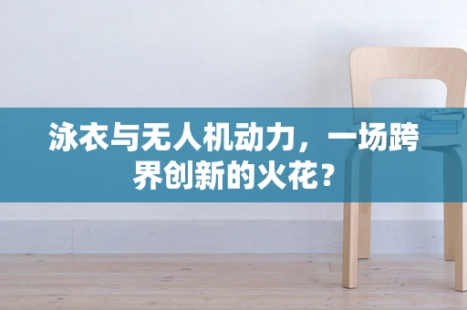 泳衣与无人机动力，一场跨界创新的火花？