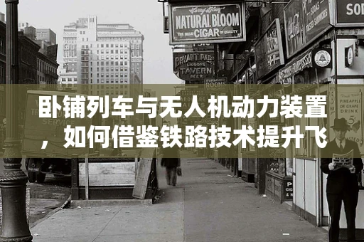 卧铺列车与无人机动力装置，如何借鉴铁路技术提升飞行效率？