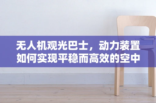 无人机观光巴士，动力装置如何实现平稳而高效的空中之旅？
