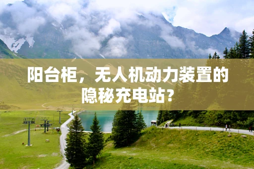 阳台柜，无人机动力装置的隐秘充电站？