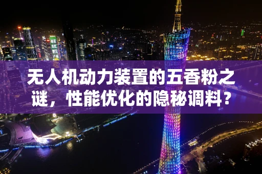 无人机动力装置的五香粉之谜，性能优化的隐秘调料？