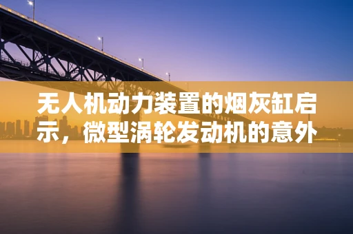 无人机动力装置的烟灰缸启示，微型涡轮发动机的意外应用？