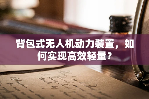 背包式无人机动力装置，如何实现高效轻量？