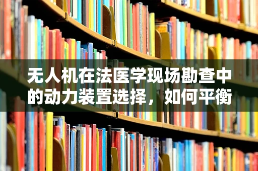 无人机在法医学现场勘查中的动力装置选择，如何平衡效率与证据保护？