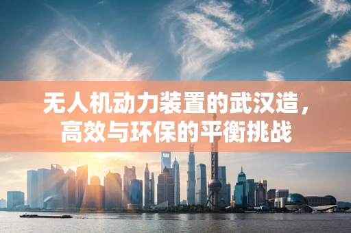 无人机动力装置的武汉造，高效与环保的平衡挑战