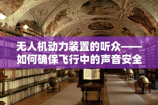 无人机动力装置的听众——如何确保飞行中的声音安全？
