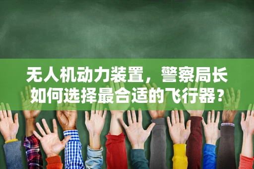 无人机动力装置，警察局长如何选择最合适的飞行器？
