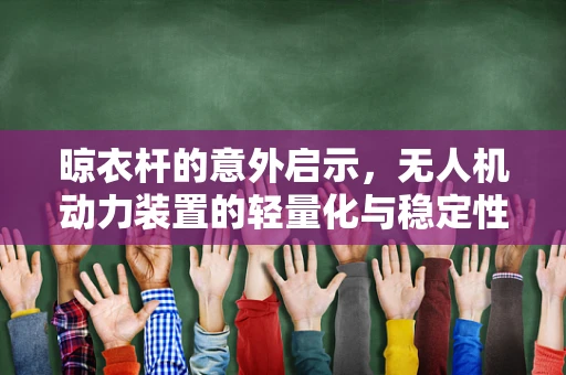 晾衣杆的意外启示，无人机动力装置的轻量化与稳定性平衡