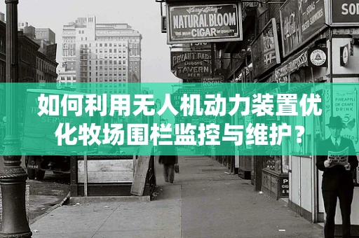 如何利用无人机动力装置优化牧场围栏监控与维护？
