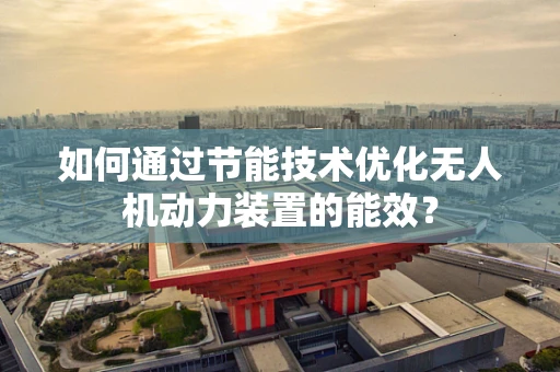 如何通过节能技术优化无人机动力装置的能效？