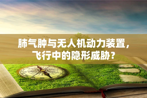 肺气肿与无人机动力装置，飞行中的隐形威胁？