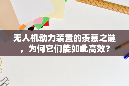 无人机动力装置的羡慕之谜，为何它们能如此高效？