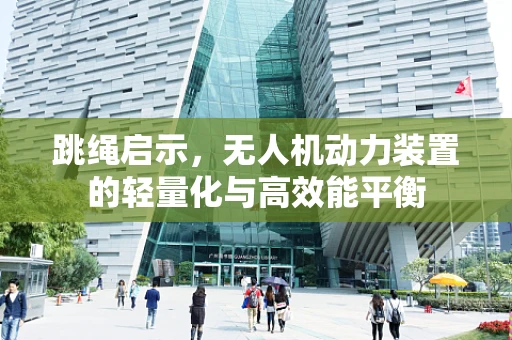 跳绳启示，无人机动力装置的轻量化与高效能平衡