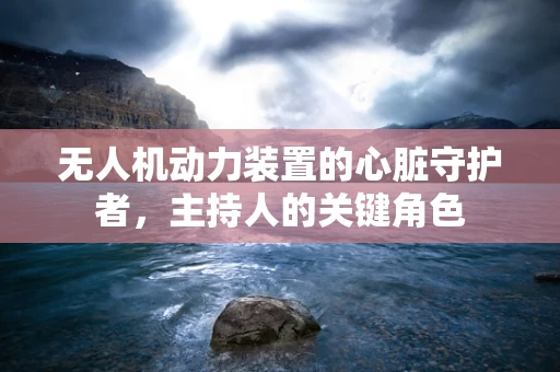 无人机动力装置的心脏守护者，主持人的关键角色