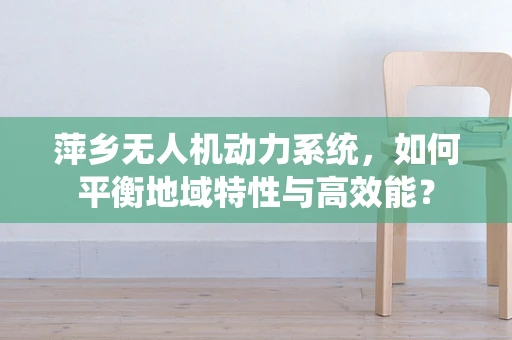萍乡无人机动力系统，如何平衡地域特性与高效能？