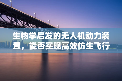 生物学启发的无人机动力装置，能否实现高效仿生飞行？