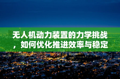 无人机动力装置的力学挑战，如何优化推进效率与稳定性？