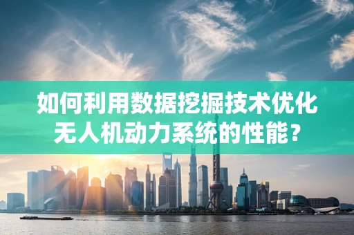 如何利用数据挖掘技术优化无人机动力系统的性能？