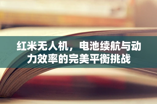 红米无人机，电池续航与动力效率的完美平衡挑战