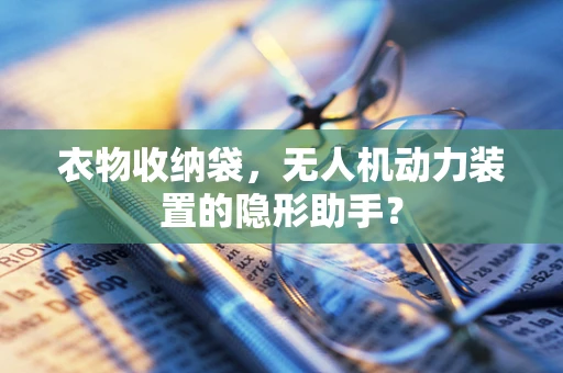 衣物收纳袋，无人机动力装置的隐形助手？
