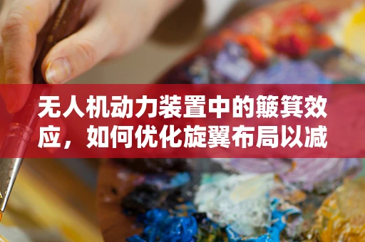 无人机动力装置中的簸箕效应，如何优化旋翼布局以减少气流扰动？
