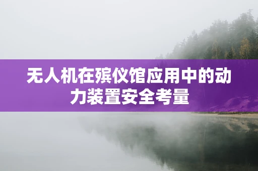 无人机在殡仪馆应用中的动力装置安全考量