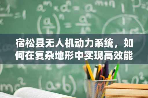 宿松县无人机动力系统，如何在复杂地形中实现高效能？