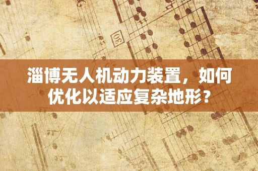 淄博无人机动力装置，如何优化以适应复杂地形？