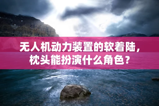 无人机动力装置的软着陆，枕头能扮演什么角色？